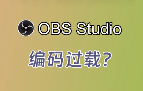 【OBS编码】OBS 编码过载的简单解决方案-易创网