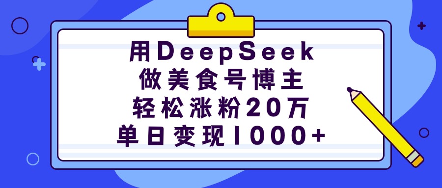 用DeepSeek做美食号博主，轻松涨粉20万，单日变现1000+-易创网