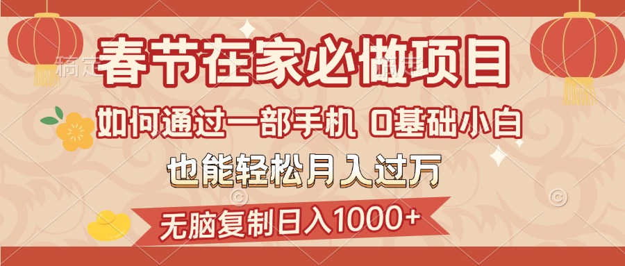春节在家如何通过一部手机，无脑复制日入1000+，0基础小白也能轻松月入过万-易创网