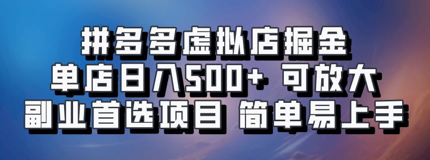 拼多多虚拟店掘金 单店日入500+ 可放大 副业首选项目 简单易上手-易创网