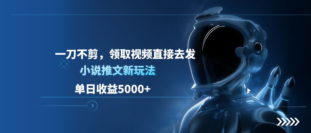 单日收益5000+，小说推文新玩法，一刀不剪，领取视频直接去发-易创网