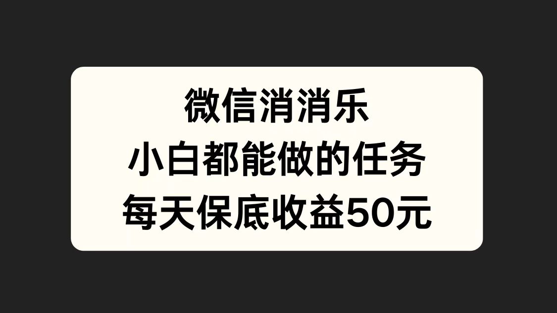 微信消一消，小白都能做的任务，每天收益保底50元-易创网