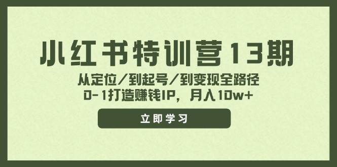 小红书特训营13期，从定位/到起号/到变现全路径，0-1打造赚钱IP，月入10w+-易创网