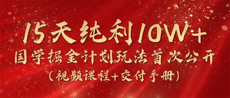 15天纯利10W+，国学掘金计划2024玩法全网首次公开（视频课程+交付手册）-易创网