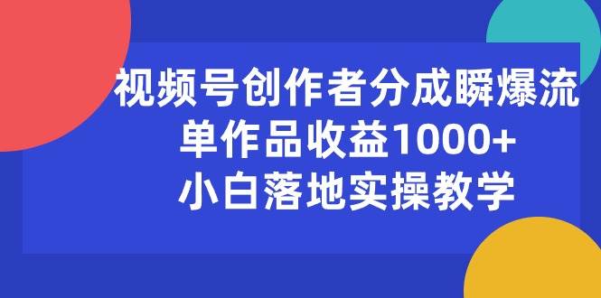 视频号创作者分成瞬爆流，单作品收益1000+，小白落地实操教学-易创网
