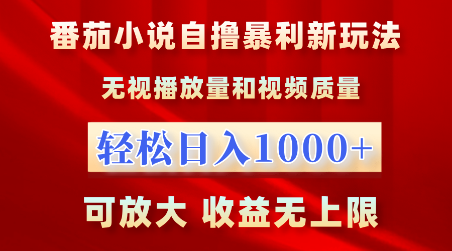 番茄小说自撸暴利新玩法！无视播放量，轻松日入1000+，可放大，收益无上限！-易创网
