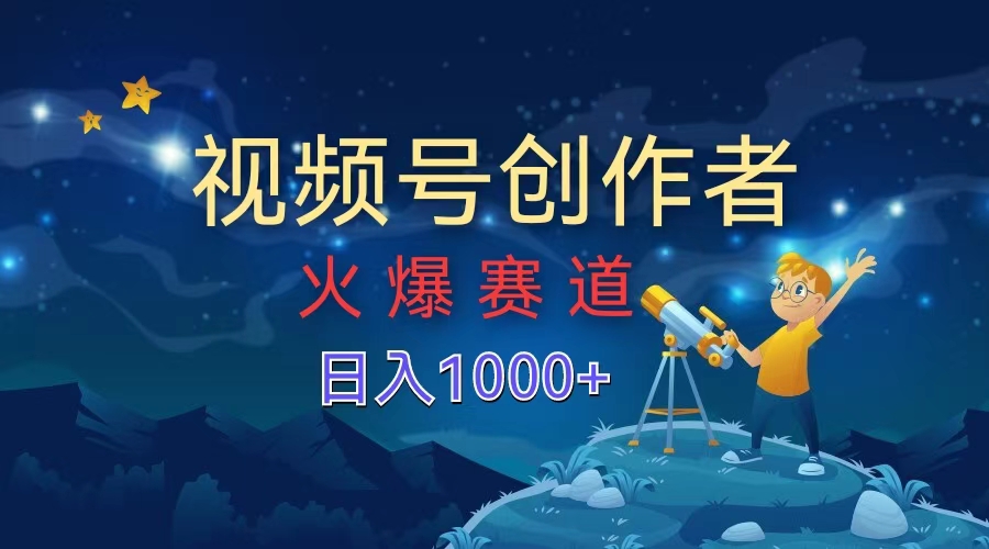 视频号创作者，火爆赛道，日入1000+-易创网