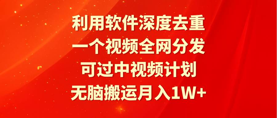 利用软件深度去重，一个视频全网分发，可过中视频计划，无脑搬运月入1W+-易创网