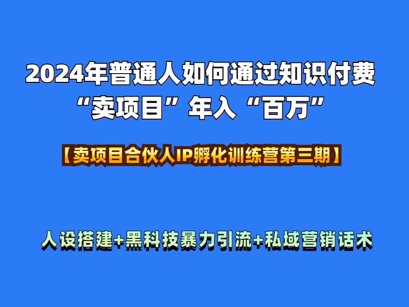 2024年普通人如何通过知识付费“卖项目”年入“百万”人设搭建-黑科技暴力引流-全流程-易创网