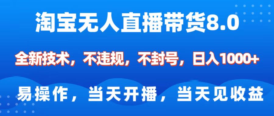 淘宝无人直播带货8.0    全新技术，不违规，不封号，纯小白易操作，当天开播，当天见收益，日入1000+-易创网