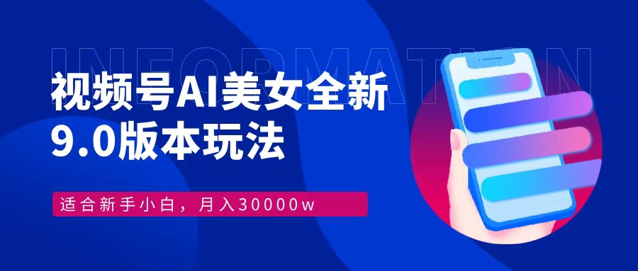 视频号AI美女全新玩法9.0 小白轻松上手 月入30000＋-易创网