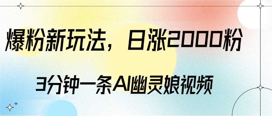 爆粉新玩法，3分钟一条AI幽灵娘视频，日涨2000粉丝，多种变现方式-易创网