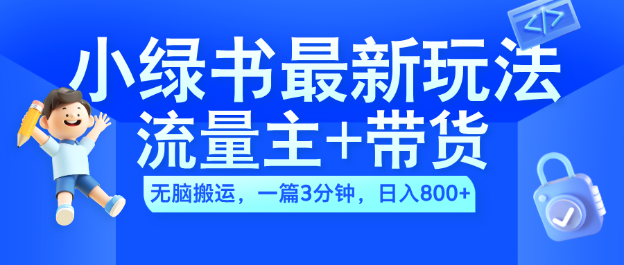 2024小绿书流量主+带货最新玩法，AI无脑搬运，一篇图文3分钟，日入800+-易创网