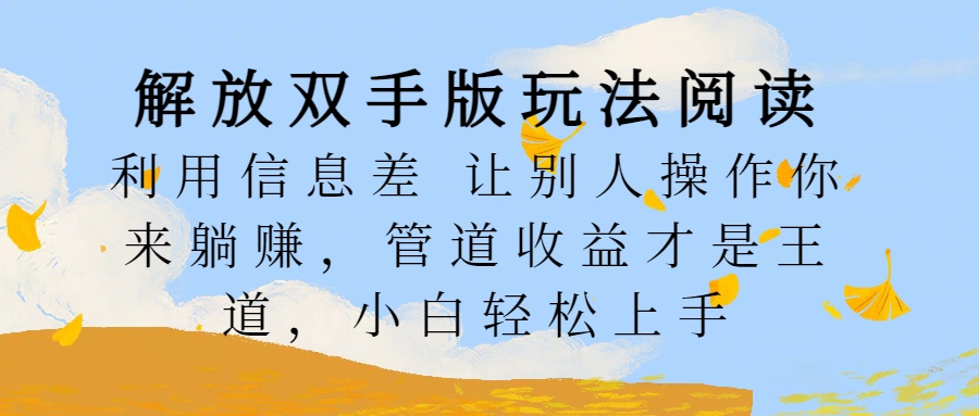 解放双手版玩法阅读，利用信息差让别人操作你来躺赚，管道收益才是王道，小白轻松上手-易创网