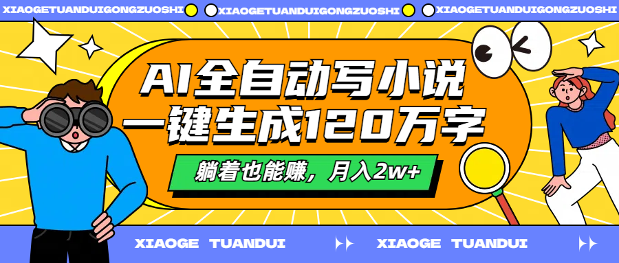 AI全自动写小说，一键生成120万字，躺着也能赚，月入2w+-易创网