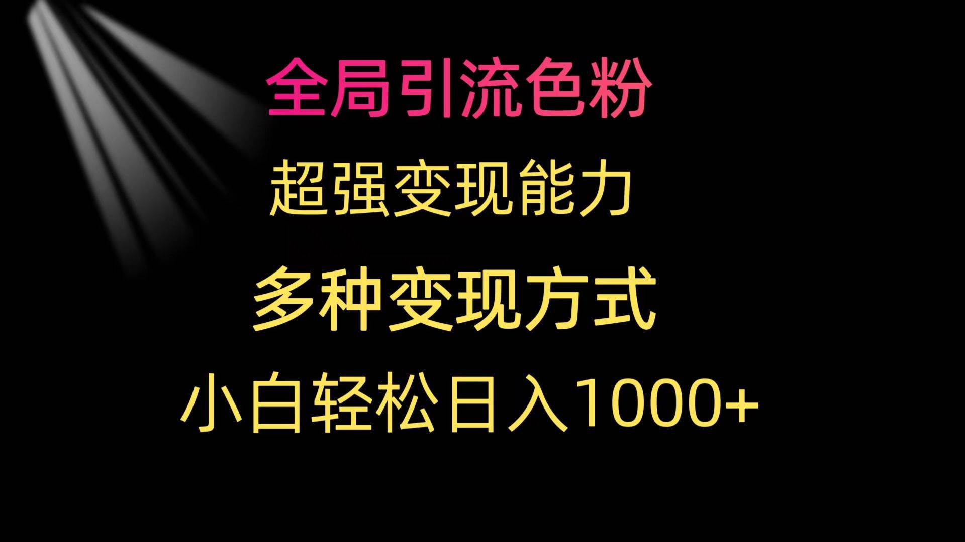 全局引流色粉 超强变现能力 多种变现方式 小白轻松日入1000+-易创网