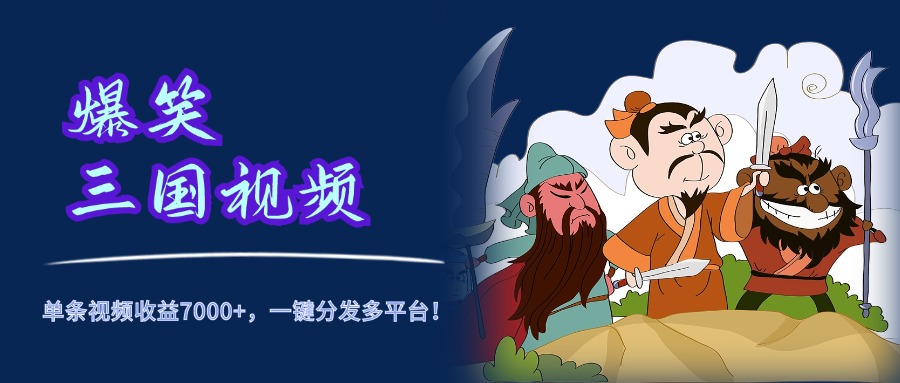 爆笑三国视频，5分钟制作，单条视频收益7000元+，一键分发多平台！-易创网