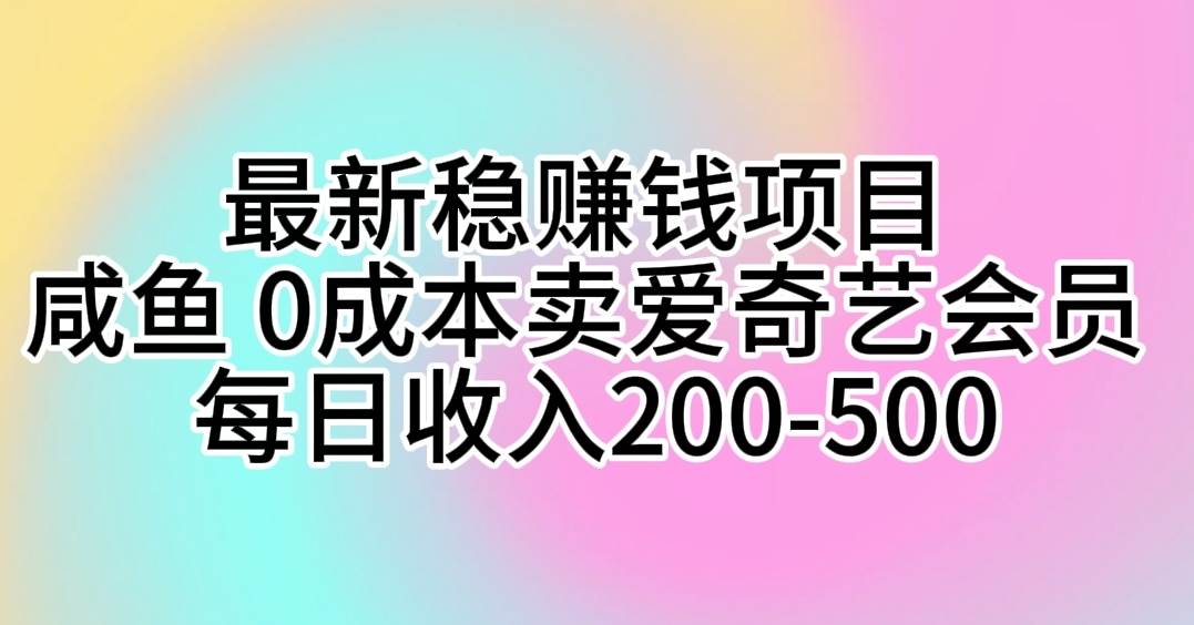 最新稳赚钱项目 咸鱼 0成本卖爱奇艺会员 每日收入200-500-易创网