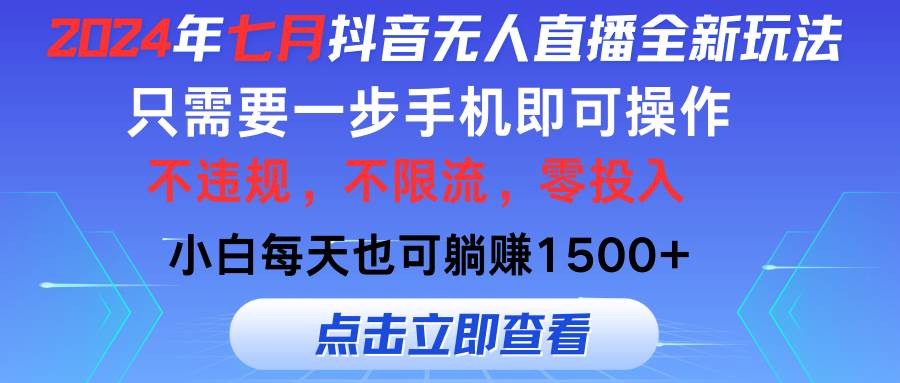 2024年七月抖音无人直播全新玩法，只需一部手机即可操作，小白每天也可…-易创网