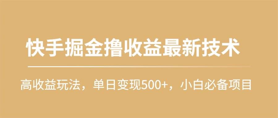 快手掘金撸收益最新技术，高收益玩法，单日变现500+，小白必备项目-易创网