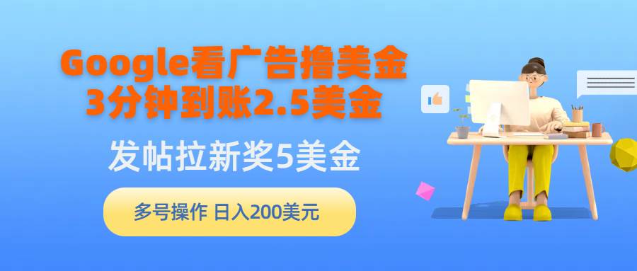 Google看广告撸美金，3分钟到账2.5美金，发帖拉新5美金，多号操作，日入…-易创网