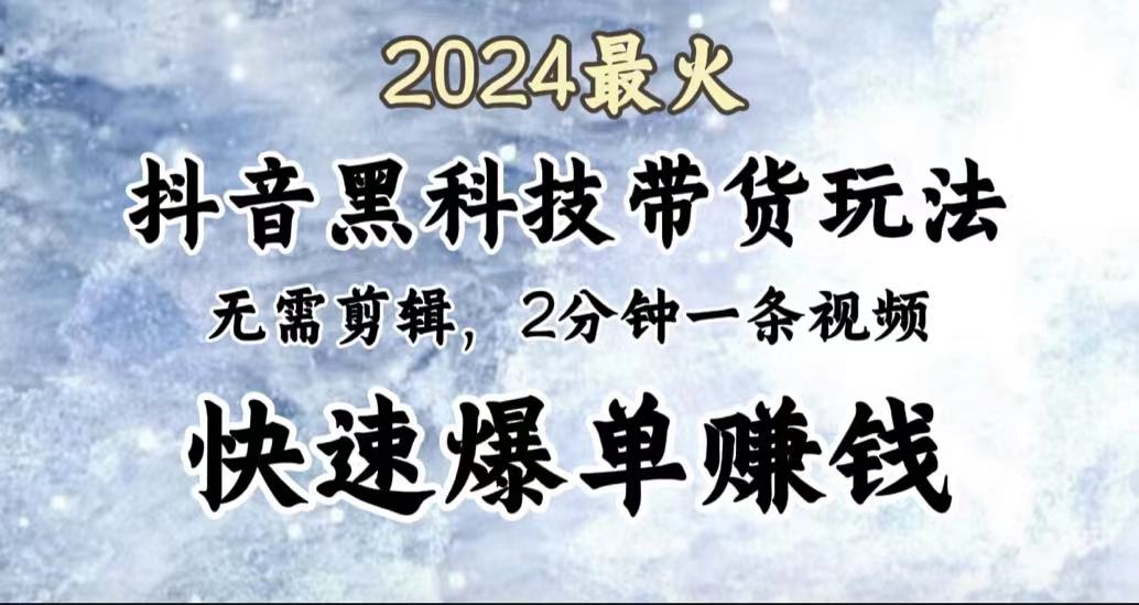 2024最火，抖音黑科技带货玩法，无需剪辑基础，2分钟一条作品，快速爆单-易创网