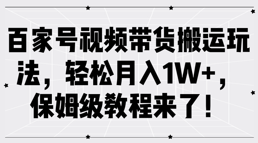 百家号视频带货搬运玩法，轻松月入1W+，保姆级教程来了！-易创网