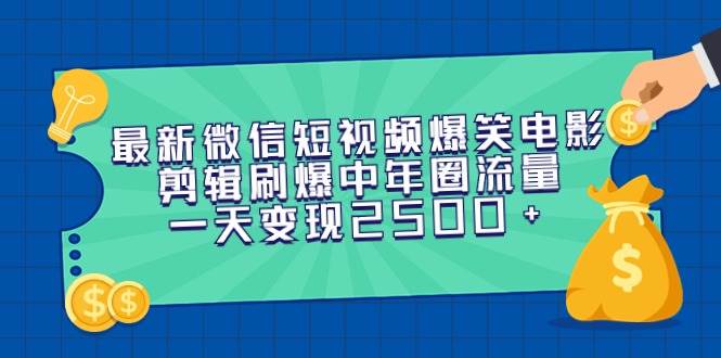 最新微信短视频爆笑电影剪辑刷爆中年圈流量，一天变现2500+-易创网