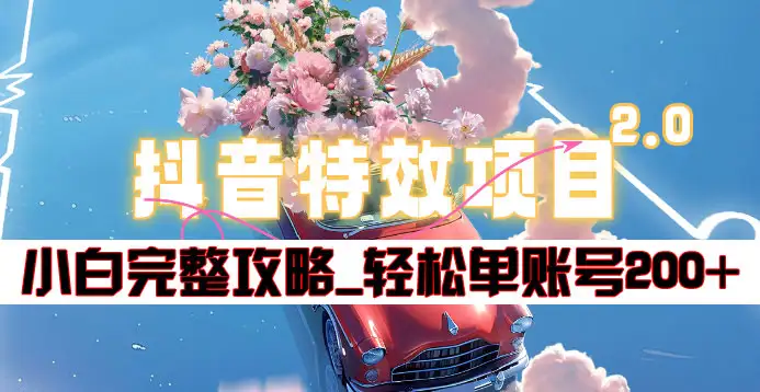 抖音特效领红包项目2.0_小白完整攻略，单账号轻松200+到手~-易创网