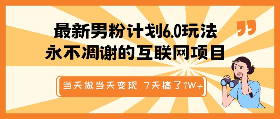 最新男粉计划6.0玩法，永不凋谢的互联网项目 当天做当天变现，视频包原创，7天搞了1W+倾城领域-倾城领域