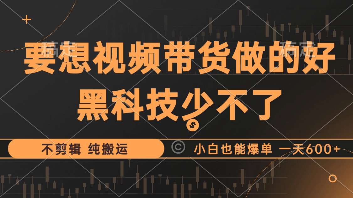 抖音视频带货最暴力玩法，利用黑科技纯搬运，一刀不剪，小白也能爆单，一天600+-易创网