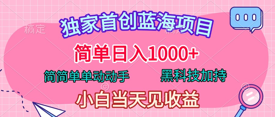 独家首创蓝海项目，简单日入1000+，简简单单动动手，黑科技加持，小白当天见收益-易创网