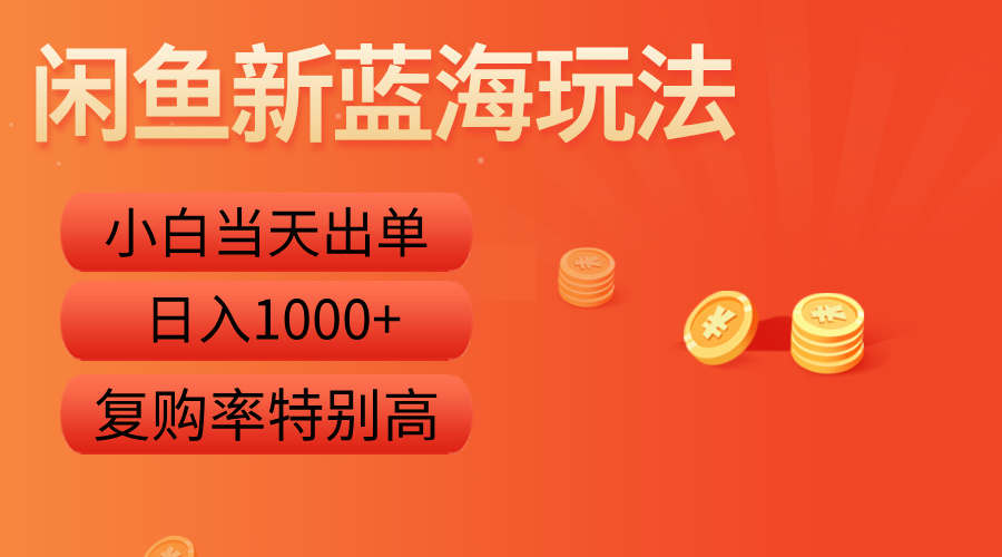 闲鱼新蓝海玩法，小白当天出单，复购率特别高，日入1000+-易创网