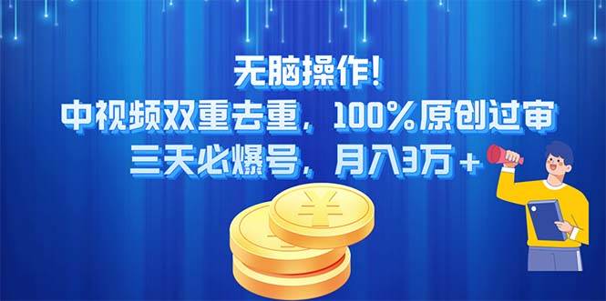 无脑操作!中视频双重去重，100%原创过审，三天必爆号，月入3万+-易创网