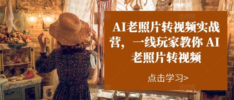 AI老照片转视频实操训练营，一线玩家教你AI老照片转视频-易创网