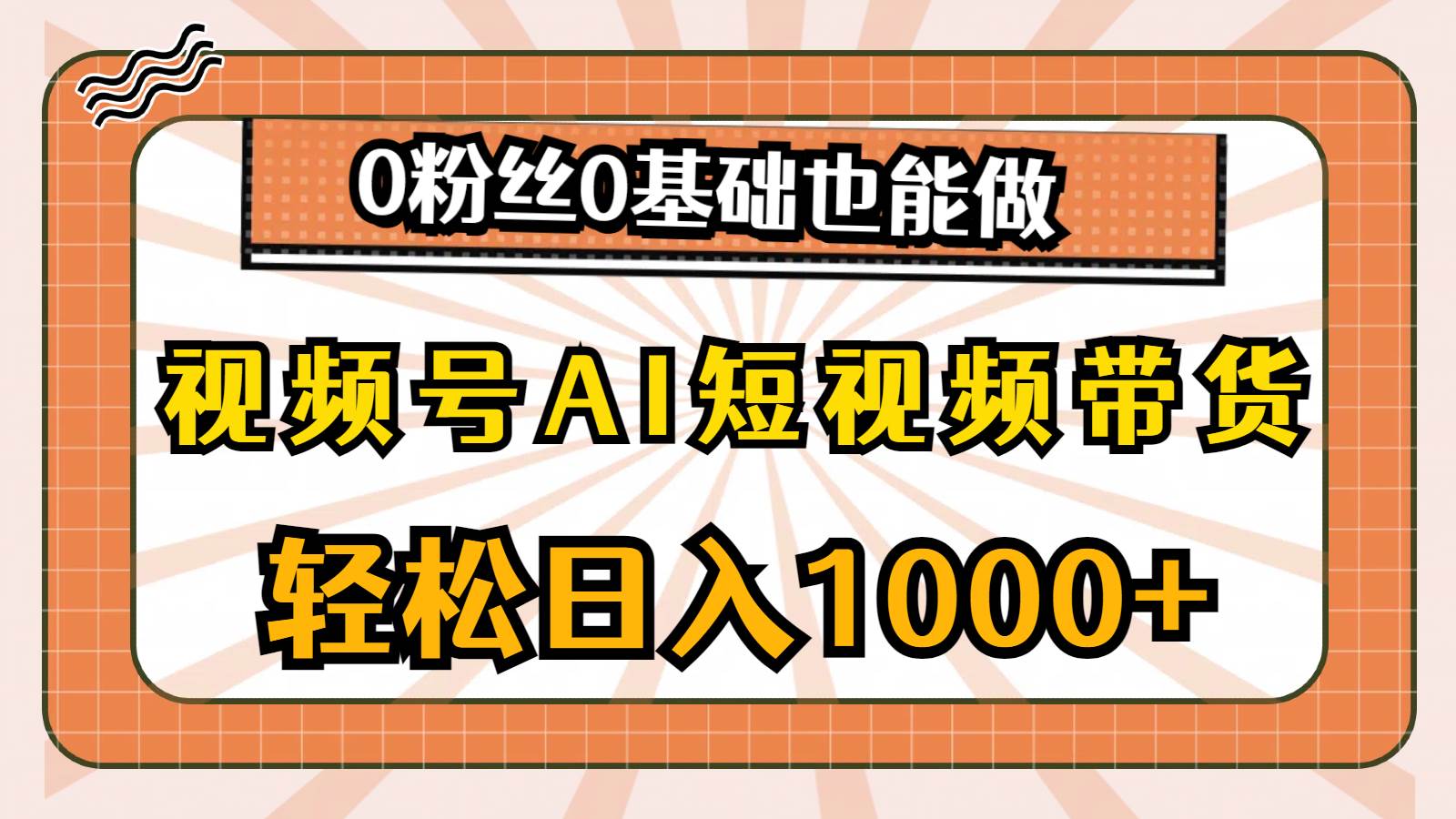 视频号AI短视频带货，轻松日入1000+，0粉丝0基础也能做-易创网