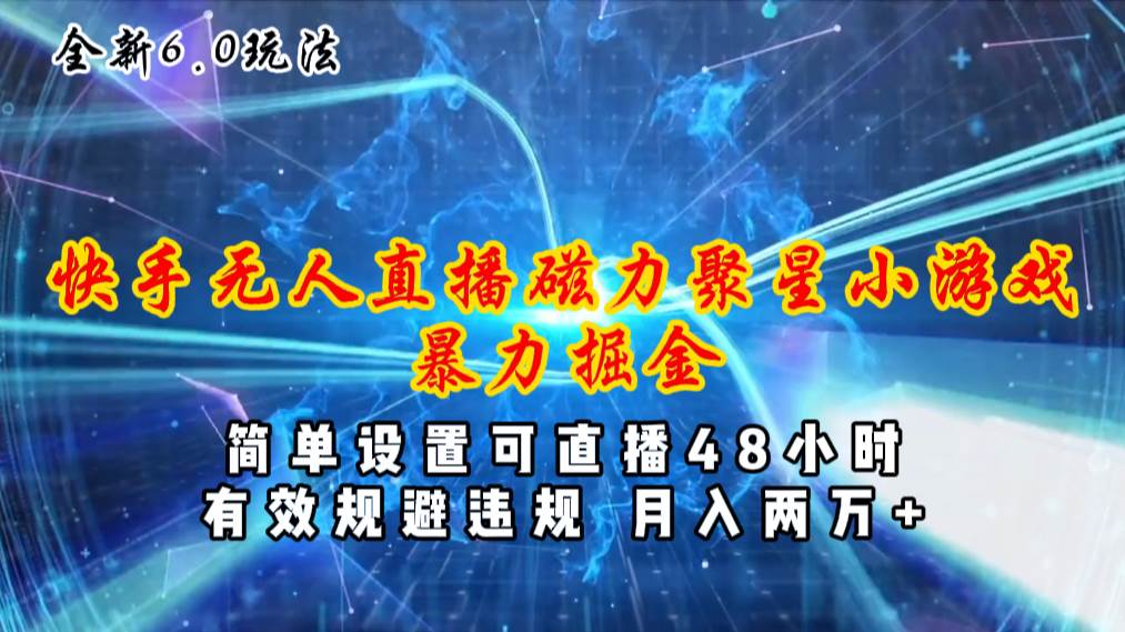 全新6.0快手无人直播，磁力聚星小游戏暴力项目，简单设置，直播48小时…-易创网