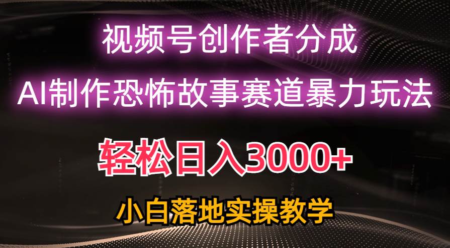 日入3000+，视频号AI恐怖故事赛道暴力玩法，轻松过原创，小白也能轻松上手-易创网