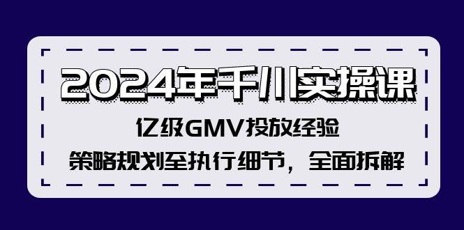 2024年千川实操课，亿级GMV投放经验，策略规划至执行细节，全面拆解-易创网