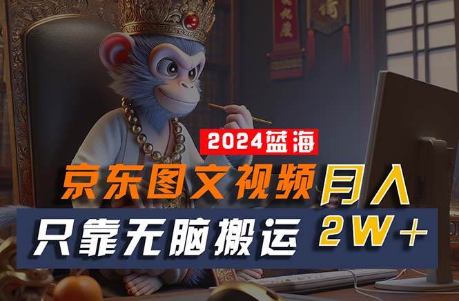 2024最新蓝海项目，只靠无脑搬运，不需要剪辑，有手就会，京东图文视频…-易创网