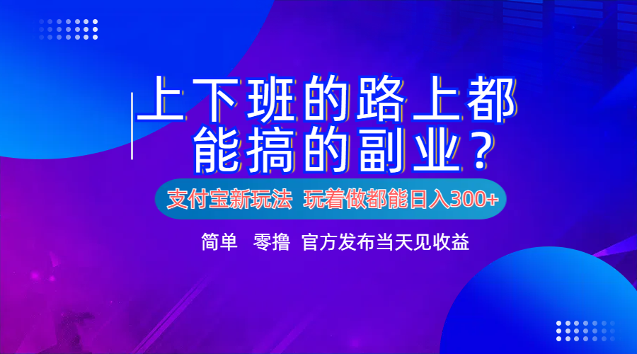 支付宝新项目！上下班的路上都能搞米的副业！简单日入300+-易创网