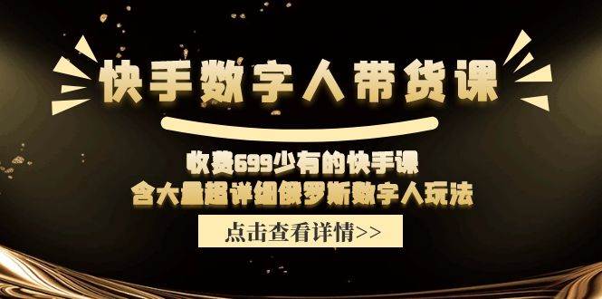 快手数字人带货课，收费699少有的快手课，含大量超详细数字人玩法-易创网