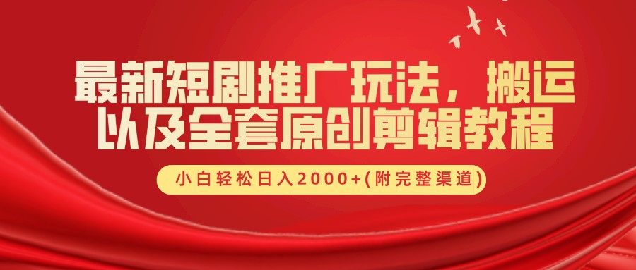 最新短剧推广玩法，搬运及全套原创剪辑教程(附完整渠道)，小白轻松日入2000+-易创网