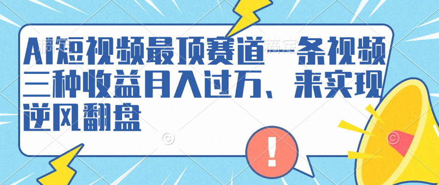 AI短视频最顶赛道，一条视频三种收益月入过万、来实现逆风翻盘-易创网