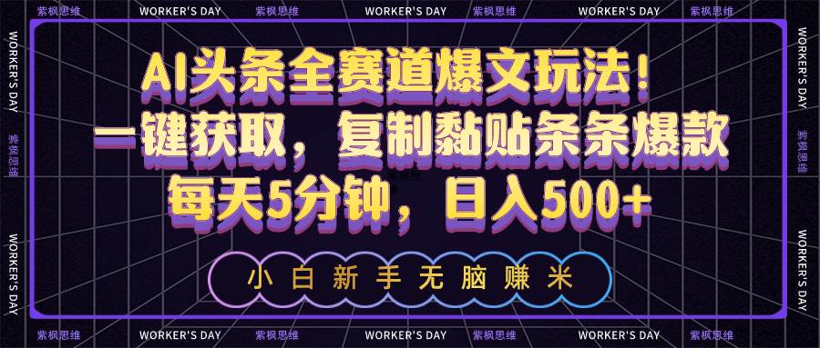 AI头条全赛道爆文玩法！一键获取，复制黏贴条条爆款，每天5分钟，日入500+-易创网