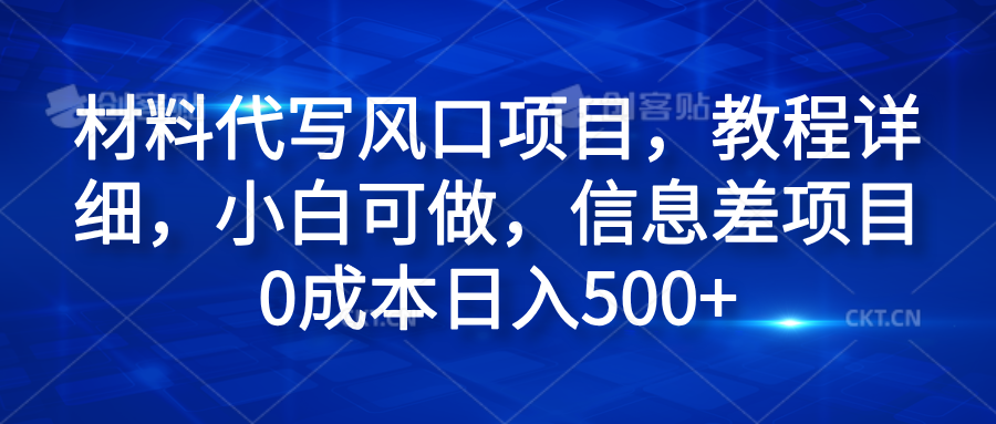 材料代写风口项目，教程详细，小白可做，信息差项目0成本日入500+-易创网