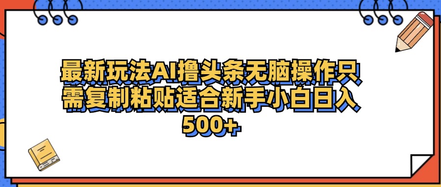 最新AI头条撸收益，日入500＋  只需无脑粘贴复制-易创网