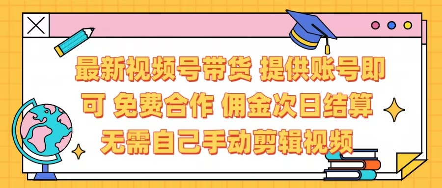 最新视频号带货  免费合作 提供账号即可 佣金次日结算每天都结算 无需自己剪辑 省时省力 直接发布即可-易创网