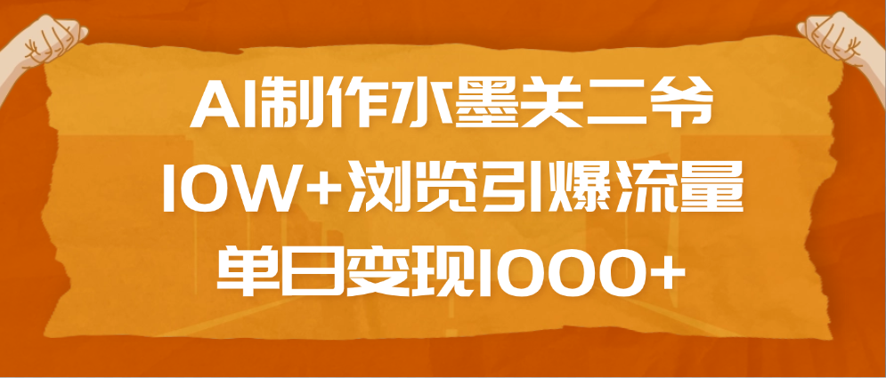 AI制作水墨关二爷，10W+浏览引爆流量，单日变现1000+-易创网