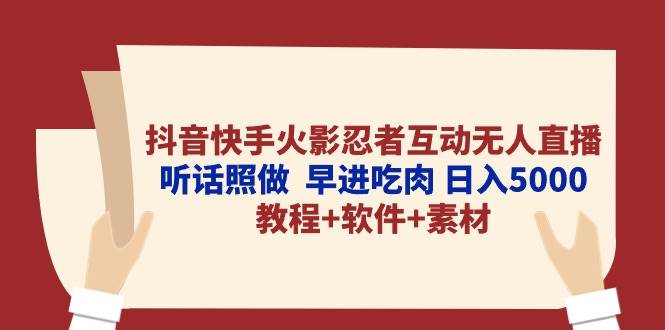 抖音快手火影忍者互动无人直播 听话照做  早进吃肉 日入5000+教程+软件…-易创网